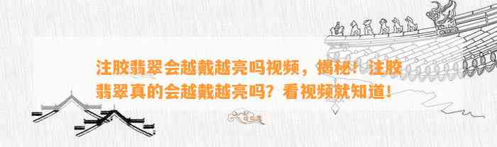 注胶翡翠会越戴越亮吗视频，揭秘！注胶翡翠真的会越戴越亮吗？看视频就知道！