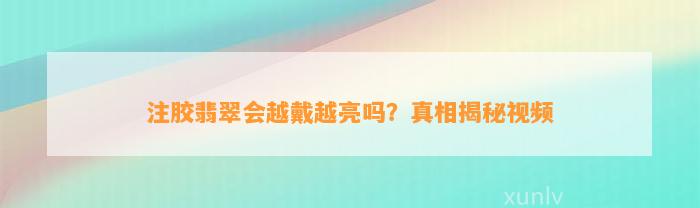 注胶翡翠会越戴越亮吗？真相揭秘视频