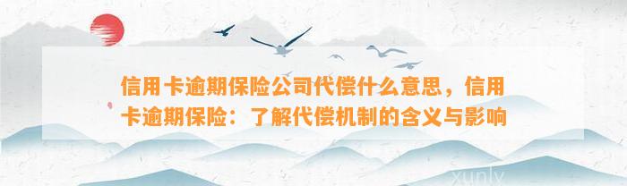 信用卡逾期保险公司代偿什么意思，信用卡逾期保险：了解代偿机制的含义与影响