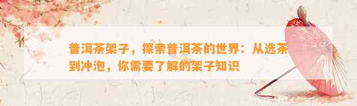 普洱茶架子，探索普洱茶的世界：从选茶到冲泡，你需要熟悉的架子知识