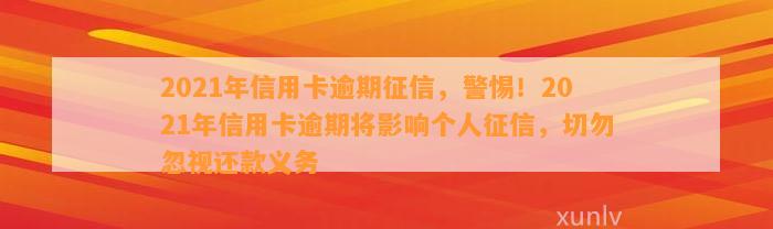 2021年信用卡逾期征信，警惕！2021年信用卡逾期将影响个人征信，切勿忽视还款义务