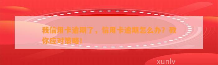 我信用卡逾期了，信用卡逾期怎么办？教你应对策略！