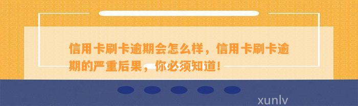 信用卡刷卡逾期会怎么样，信用卡刷卡逾期的严重后果，你必须知道！