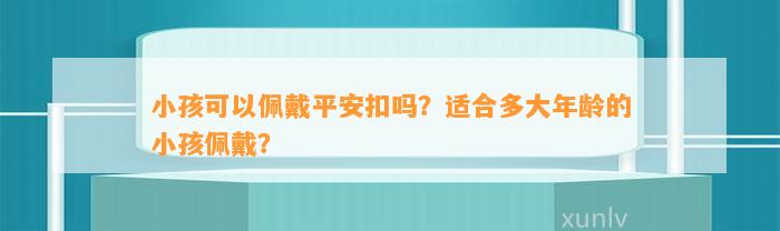 小孩可以佩戴平安扣吗？适合多大年龄的小孩佩戴？