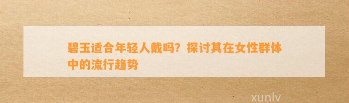 碧玉适合年轻人戴吗？探讨其在女性群体中的流行趋势