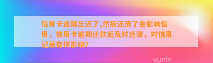 信用卡逾期忘还了,然后还清了会影响信用，信用卡逾期还款后及时还清，对信用记录有何影响？