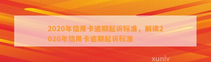 2020年信用卡逾期起诉标准，解读2020年信用卡逾期起诉标准