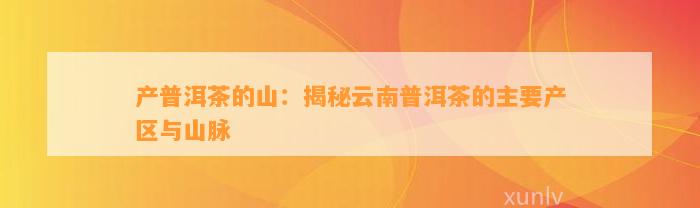 产普洱茶的山：揭秘云南普洱茶的主要产区与山脉