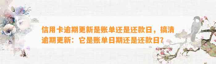 信用卡逾期更新是账单还是还款日，搞清逾期更新：它是账单日期还是还款日？