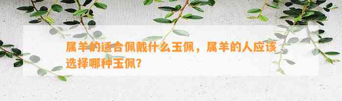 属羊的适合佩戴什么玉佩，属羊的人应选择哪种玉佩？