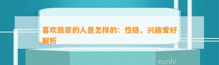 喜欢翡翠的人是怎样的：性格、兴趣爱好解析