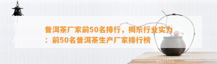 普洱茶厂家前50名排行，揭示行业实力：前50名普洱茶生产厂家排行榜