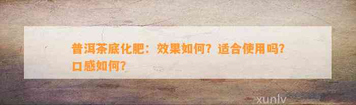 普洱茶底化肥：效果怎样？适合采用吗？口感怎样？