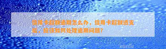 信用卡超额逾期怎么办，信用卡超额透支后，应该如何处理逾期问题？