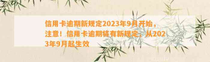 信用卡逾期新规定2023年9月开始，注意！信用卡逾期将有新规定，从2023年9月起生效