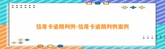 信用卡逾期判例-信用卡逾期判例案例