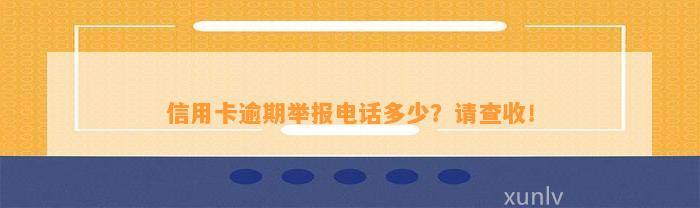 信用卡逾期举报电话多少？请查收！