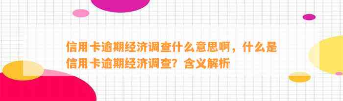 信用卡逾期经济调查什么意思啊，什么是信用卡逾期经济调查？含义解析