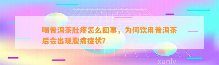 喝普洱茶肚疼怎么回事，为何饮用普洱茶后会出现腹痛症状？