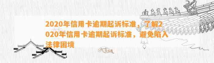 2020年信用卡逾期起诉标准，了解2020年信用卡逾期起诉标准，避免陷入法律困境