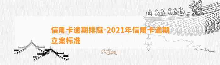 信用卡逾期排庭-2021年信用卡逾期立案标准