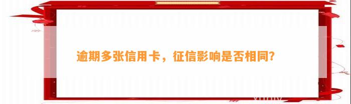 逾期多张信用卡，征信影响是否相同？