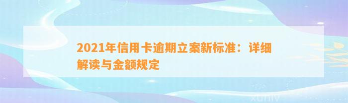 2021年信用卡逾期立案新标准：详细解读与金额规定