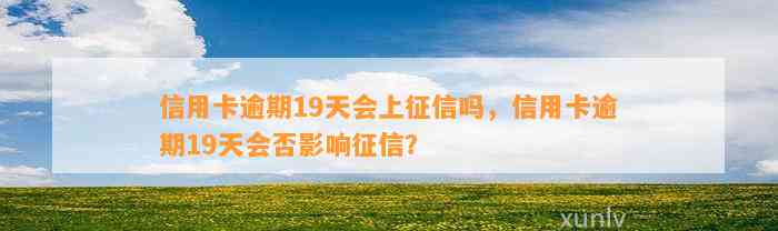 信用卡逾期19天会上征信吗，信用卡逾期19天会否影响征信？