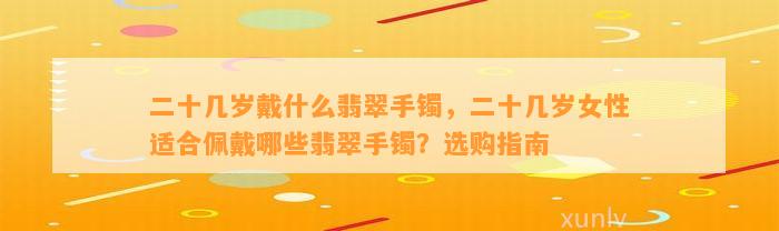 二十几岁戴什么翡翠手镯，二十几岁女性适合佩戴哪些翡翠手镯？选购指南