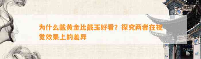 为什么戴黄金比戴玉好看？探究两者在视觉效果上的差异