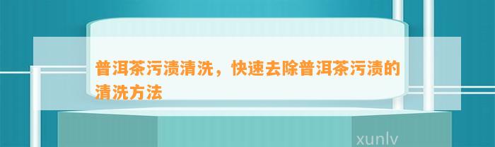 普洱茶污渍清洗，快速去除普洱茶污渍的清洗方法