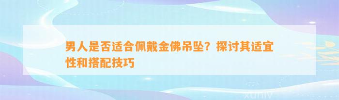 男人是不是适合佩戴金佛吊坠？探讨其适宜性和搭配技巧