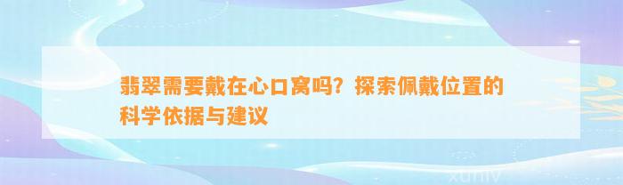 翡翠需要戴在心口窝吗？探索佩戴位置的科学依据与建议