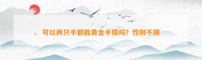 可以两只手都戴黄金手镯吗？性别不限