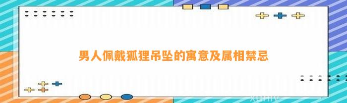 男人佩戴狐狸吊坠的寓意及属相禁忌