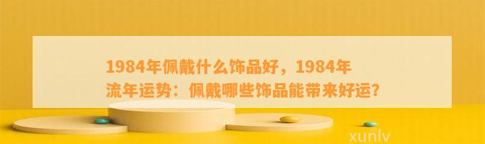 1984年佩戴什么饰品好，1984年流年运势：佩戴哪些饰品能带来好运？