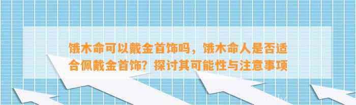 饿木命可以戴金首饰吗，饿木命人是不是适合佩戴金首饰？探讨其可能性与留意事项