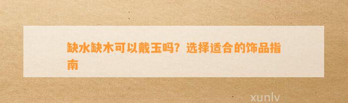 缺水缺木可以戴玉吗？选择适合的饰品指南