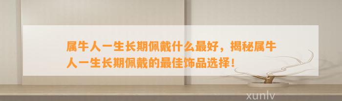 属牛人一生长期佩戴什么最好，揭秘属牛人一生长期佩戴的最佳饰品选择！