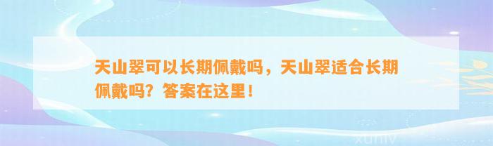 天山翠可以长期佩戴吗，天山翠适合长期佩戴吗？答案在这里！