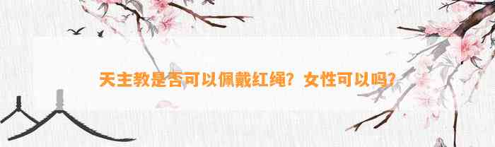 天主教是不是可以佩戴红绳？女性可以吗？