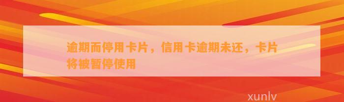 逾期而停用卡片，信用卡逾期未还，卡片将被暂停使用