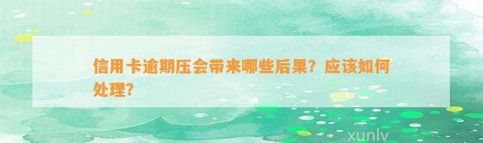 信用卡逾期压会带来哪些后果？应该如何处理？