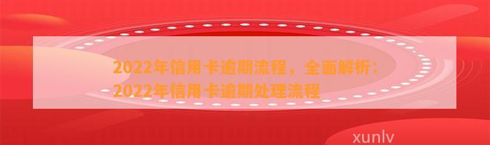 2022年信用卡逾期流程，全面解析：2022年信用卡逾期处理流程