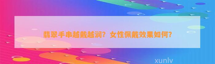 翡翠手串越戴越润？女性佩戴效果怎样？