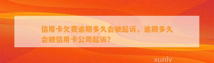 信用卡欠费逾期多久会被起诉，逾期多久会被信用卡公司起诉？