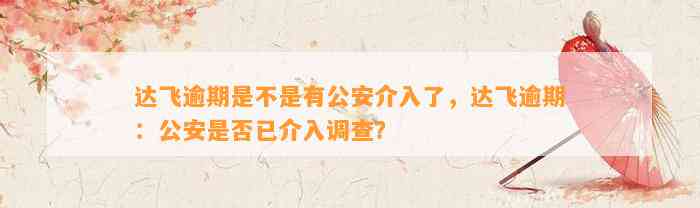 达飞逾期是不是有公安介入了，达飞逾期：公安是否已介入调查？