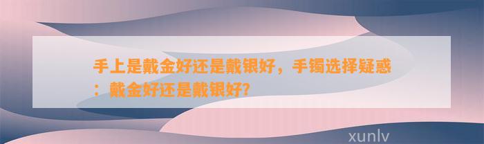 手上是戴金好还是戴银好，手镯选择疑惑：戴金好还是戴银好？