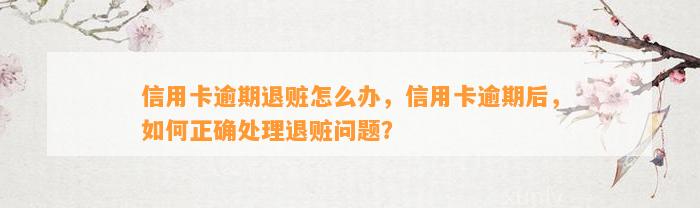 信用卡逾期退赃怎么办，信用卡逾期后，如何正确处理退赃问题？