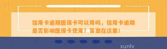 信用卡逾期医保卡可以用吗，信用卡逾期是否影响医保卡使用？答案在这里！